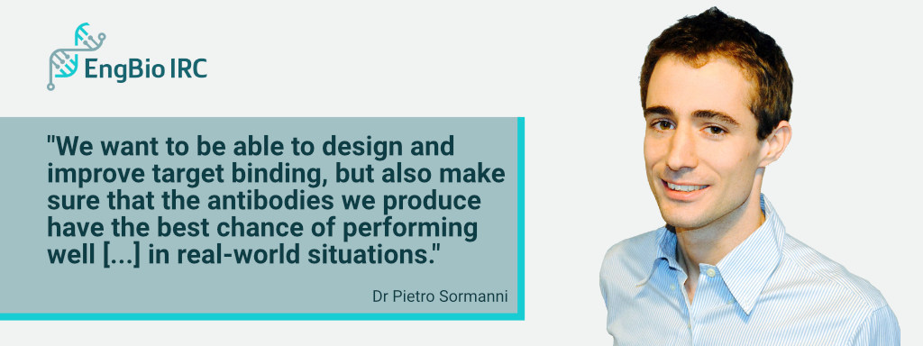 Pietro Sormanni Quote Photo of Dr Pietro Sormanni along with the quote “We want to be able to design and improve target binding, but also make sure that the antibodies we produce have the best chance of performing well as therapeutics, or useful diagnostic reagents, in real-wo