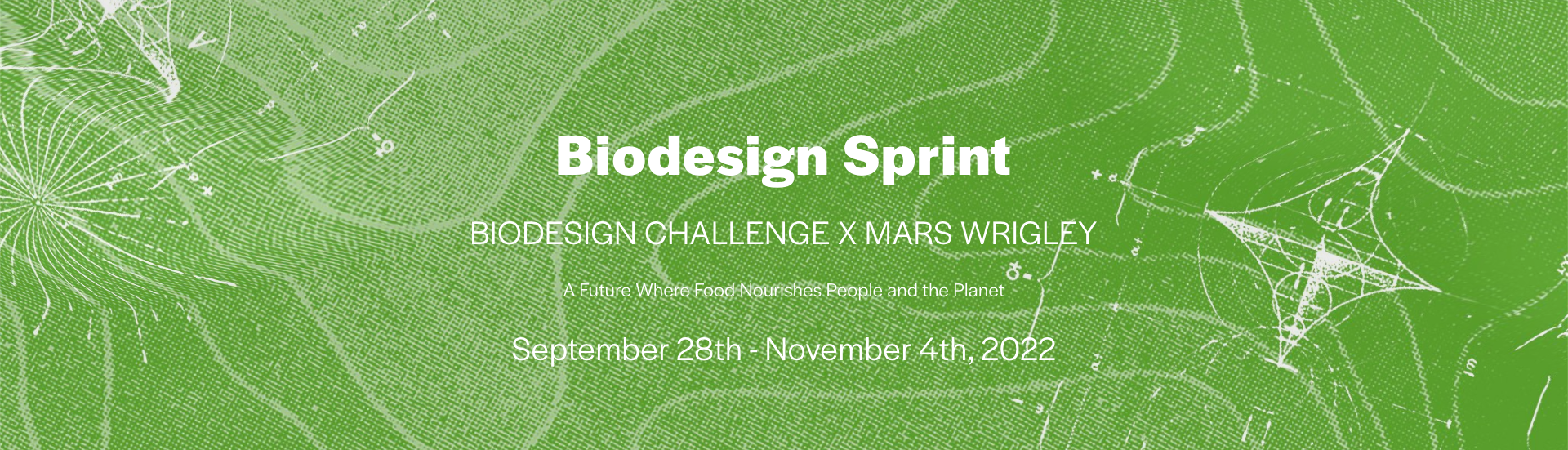 Biodesign Sprint Banner Green background with white scientific sketches. Text reads "Biodesign Sprint, Biodesign Challenge x Mars Wrigley, A future where food nourishes people and the planet, September 28th - November 4th 2022